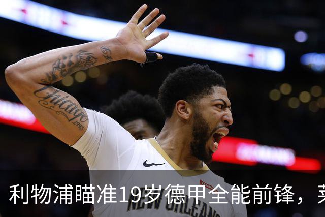 利物浦瞄准19岁德甲全能前锋，莱比锡狮子大开口：低于1.3亿欧免谈