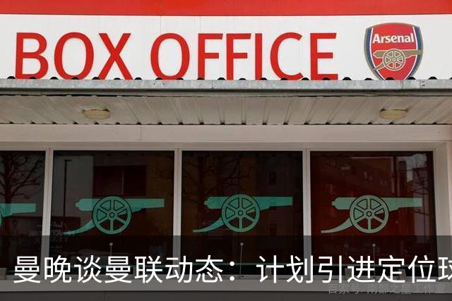 曼晚谈曼联动态：计划引进定位球战术教练，奥纳纳可能被再次租借